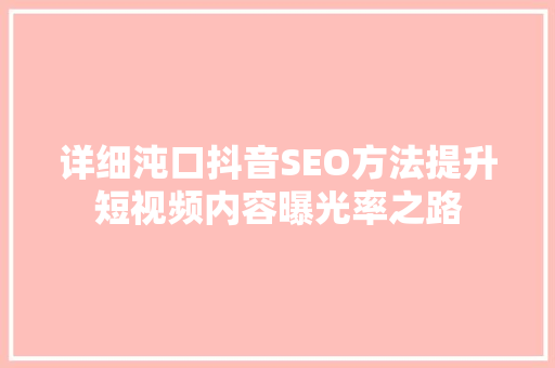 详细沌口抖音SEO方法提升短视频内容曝光率之路