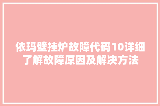 依玛壁挂炉故障代码10详细了解故障原因及解决方法