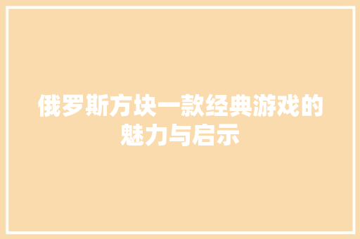俄罗斯方块一款经典游戏的魅力与启示