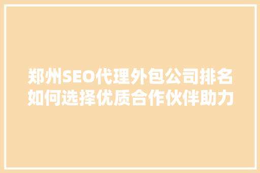 郑州SEO代理外包公司排名如何选择优质合作伙伴助力企业腾飞