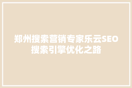 郑州搜索营销专家乐云SEO搜索引擎优化之路