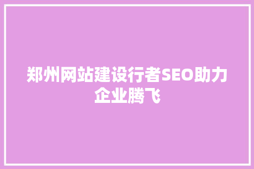 郑州网站建设行者SEO助力企业腾飞