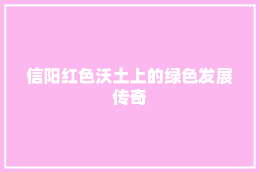 信阳红色沃土上的绿色发展传奇