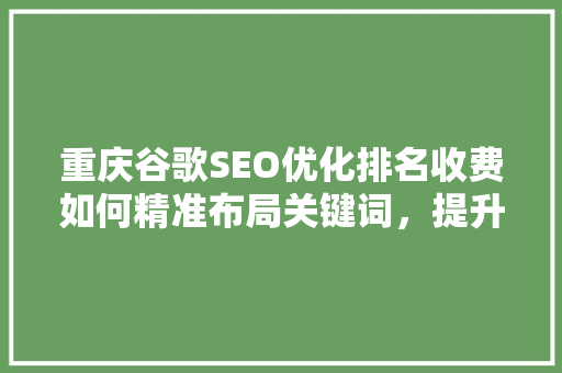 重庆谷歌SEO优化排名收费如何精准布局关键词，提升网站排名