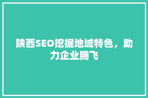 陕西SEO挖掘地域特色，助力企业腾飞