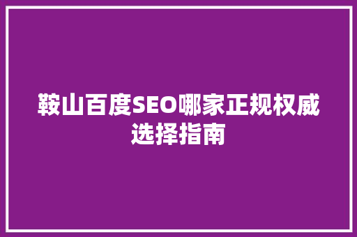 鞍山百度SEO哪家正规权威选择指南