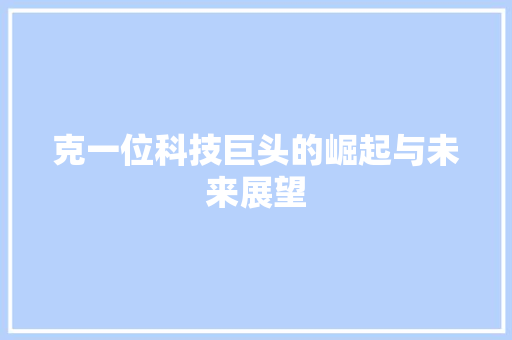 克一位科技巨头的崛起与未来展望