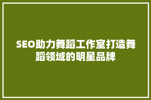SEO助力舞蹈工作室打造舞蹈领域的明星品牌