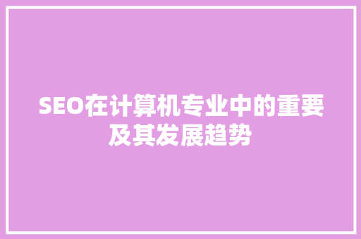 SEO在计算机专业中的重要及其发展趋势