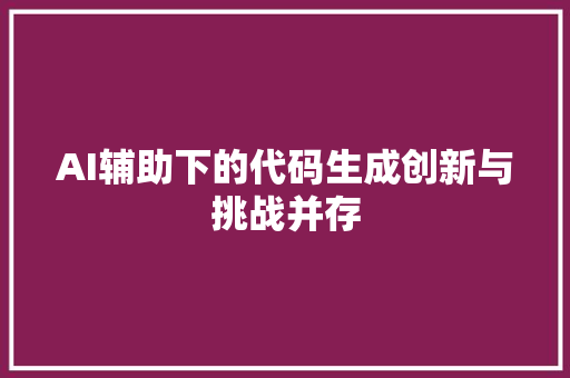 AI辅助下的代码生成创新与挑战并存