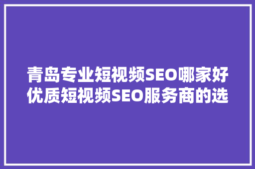 青岛专业短视频SEO哪家好优质短视频SEO服务商的选择之路