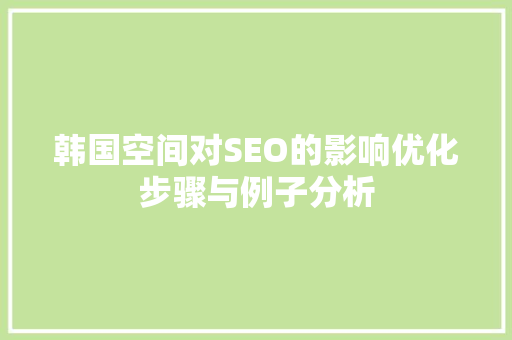 韩国空间对SEO的影响优化步骤与例子分析