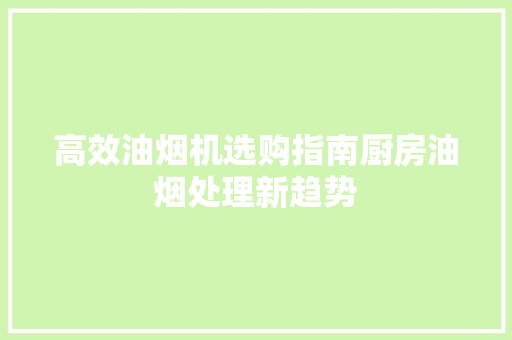 高效油烟机选购指南厨房油烟处理新趋势