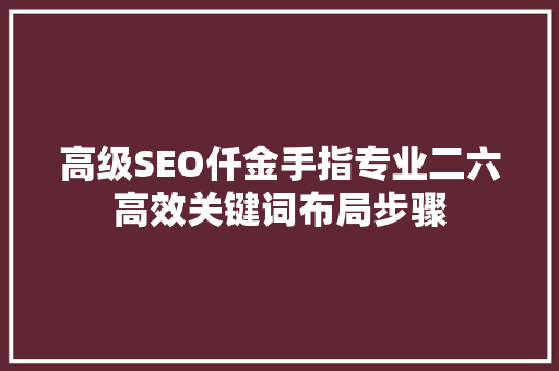 高级SEO仟金手指专业二六高效关键词布局步骤