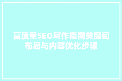 高质量SEO写作指南关键词布局与内容优化步骤