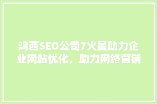 鸡西SEO公司7火星助力企业网站优化，助力网络营销新高度