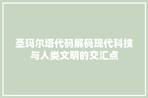圣玛尔塔代码解码现代科技与人类文明的交汇点
