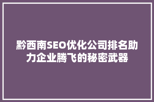 黔西南SEO优化公司排名助力企业腾飞的秘密武器