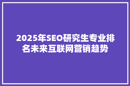 2025年SEO研究生专业排名未来互联网营销趋势