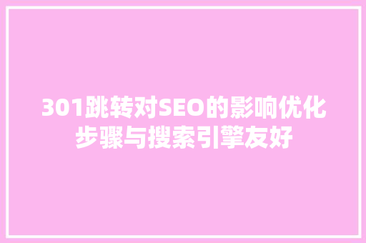 301跳转对SEO的影响优化步骤与搜索引擎友好