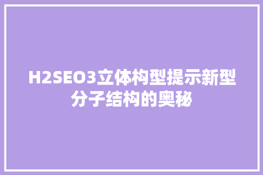 H2SEO3立体构型提示新型分子结构的奥秘