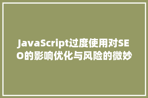 JavaScript过度使用对SEO的影响优化与风险的微妙平衡