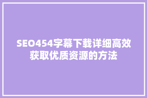 SEO454字幕下载详细高效获取优质资源的方法  第1张