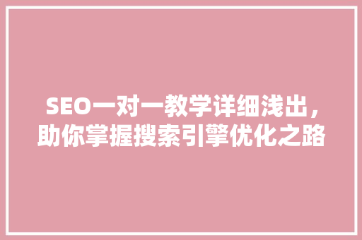 SEO一对一教学详细浅出，助你掌握搜索引擎优化之路
