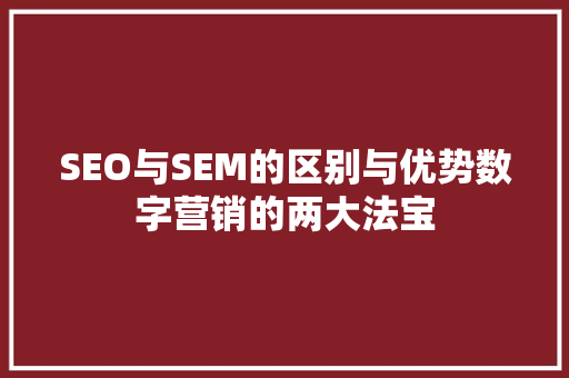 SEO与SEM的区别与优势数字营销的两大法宝