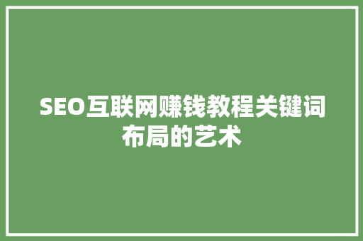 SEO互联网赚钱教程关键词布局的艺术