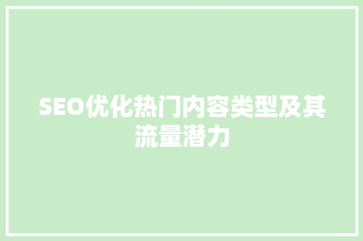 SEO优化热门内容类型及其流量潜力
