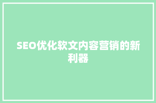 SEO优化软文内容营销的新利器