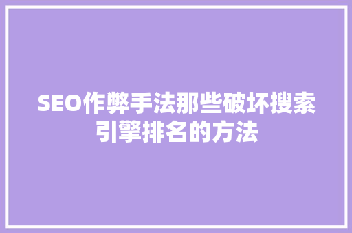 SEO作弊手法那些破坏搜索引擎排名的方法