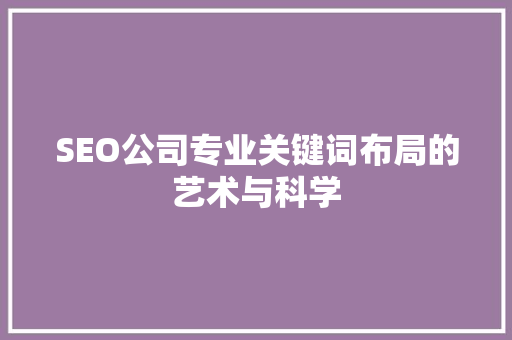 SEO公司专业关键词布局的艺术与科学  第1张