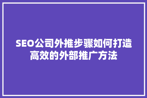 SEO公司外推步骤如何打造高效的外部推广方法