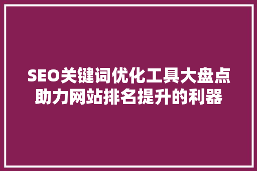 SEO关键词优化工具大盘点助力网站排名提升的利器