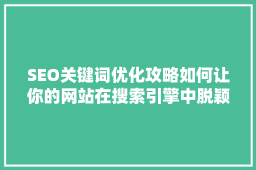 SEO关键词优化攻略如何让你的网站在搜索引擎中脱颖而出