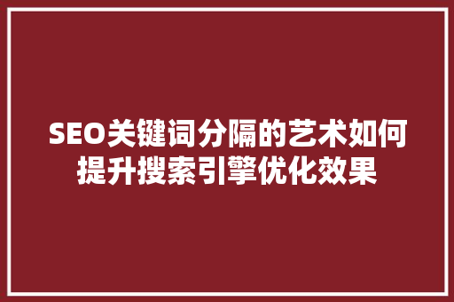 SEO关键词分隔的艺术如何提升搜索引擎优化效果