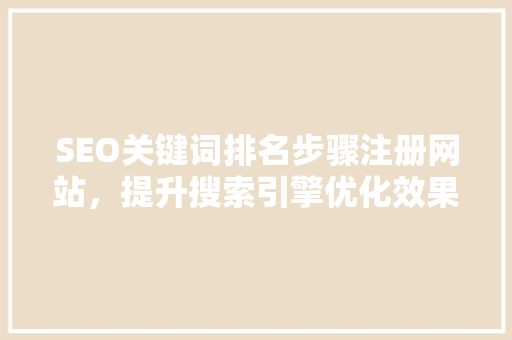 SEO关键词排名步骤注册网站，提升搜索引擎优化效果