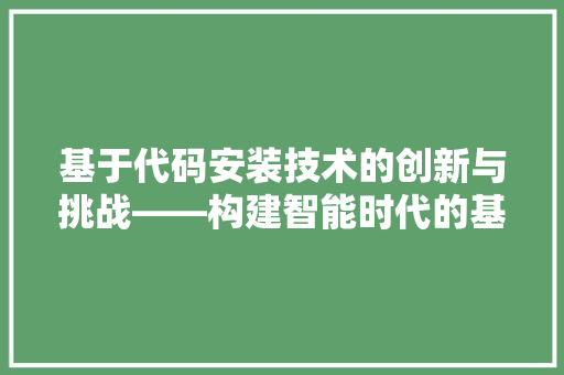 基于代码安装技术的创新与挑战——构建智能时代的基石