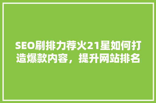 SEO刷排力荐火21星如何打造爆款内容，提升网站排名  第1张