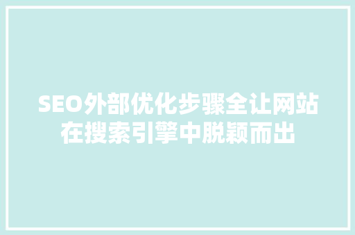 SEO外部优化步骤全让网站在搜索引擎中脱颖而出  第1张