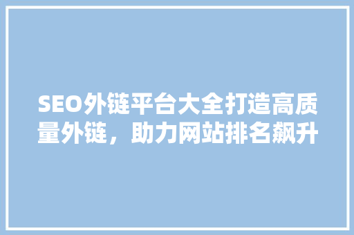 SEO外链平台大全打造高质量外链，助力网站排名飙升