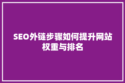 SEO外链步骤如何提升网站权重与排名