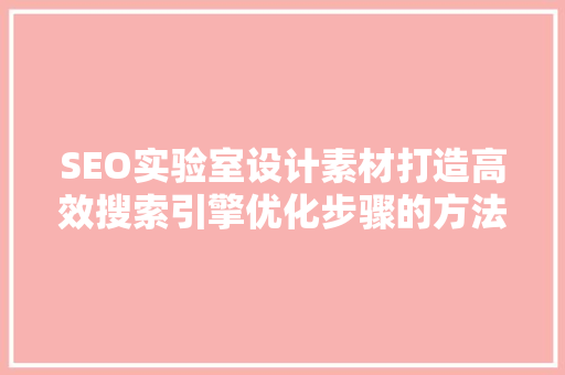 SEO实验室设计素材打造高效搜索引擎优化步骤的方法