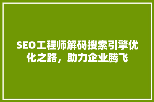 SEO工程师解码搜索引擎优化之路，助力企业腾飞