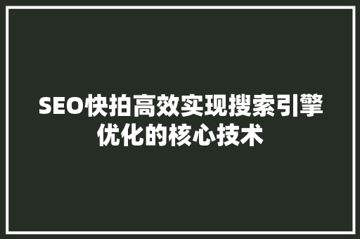 SEO快拍高效实现搜索引擎优化的核心技术
