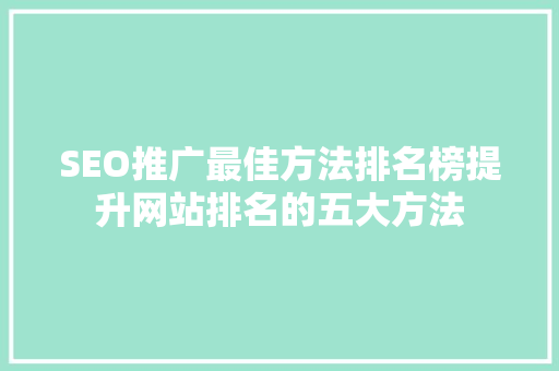 SEO推广最佳方法排名榜提升网站排名的五大方法