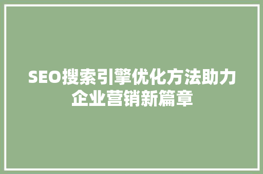 SEO搜索引擎优化方法助力企业营销新篇章
