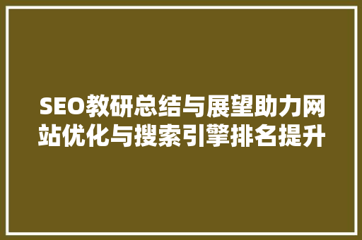 SEO教研总结与展望助力网站优化与搜索引擎排名提升